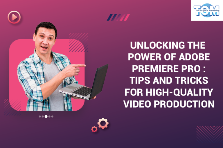 Unlocking the Power of Adobe Premiere Pro: Tips and Tricks for High-Quality Video Production